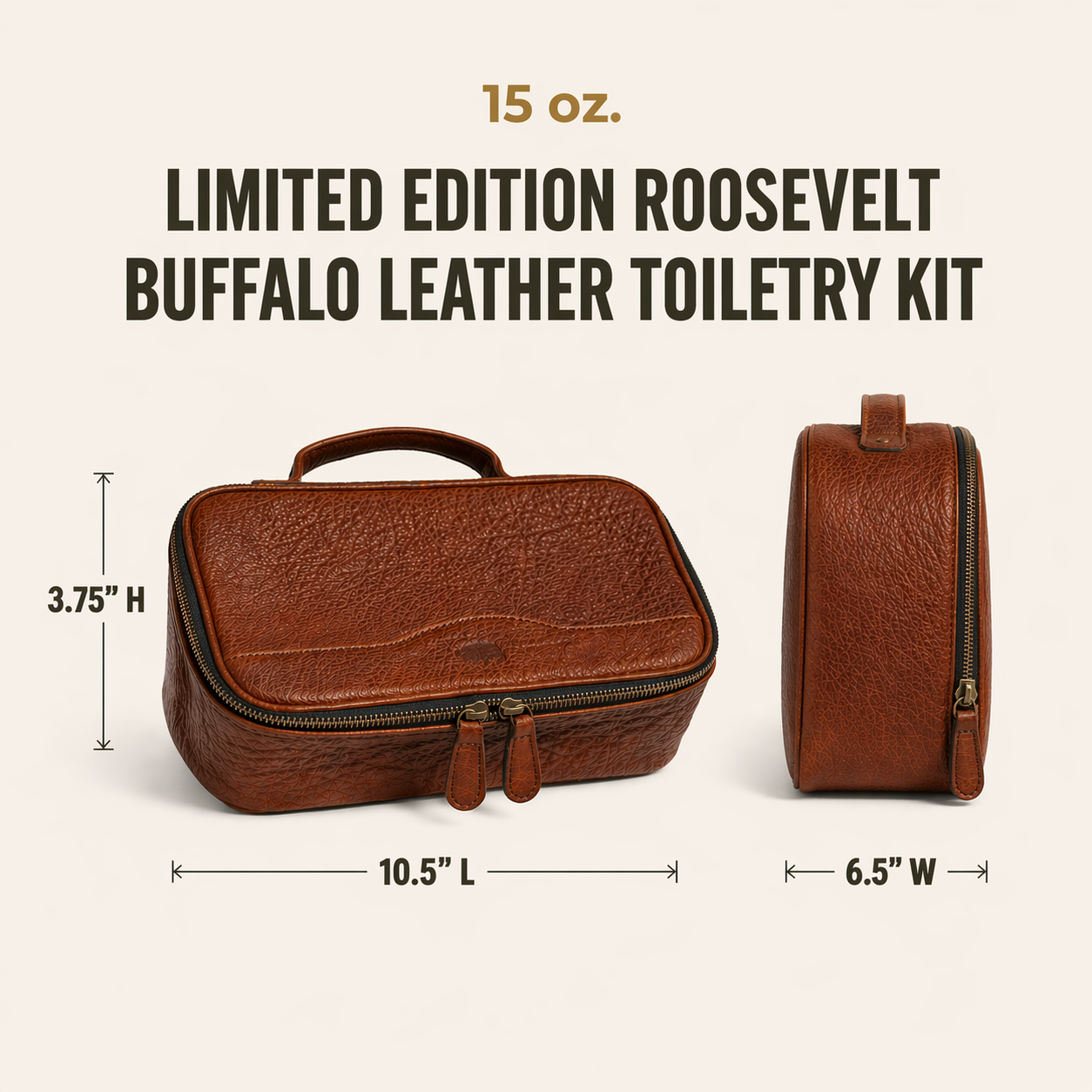The Limited Edition Roosevelt Buffalo Leather Toiletry Kit is a full-grain water buffalo leather travel kit built for organization and durability on the go.

Specifications

Exterior dimensions: 10.5 inches long, 6.5 inches wide, 3.75 inches high. Total weight: 15 ounces (0.94 lbs / 0.43 kg). Material: full-grain water buffalo leather. Lining: polyester/nylon interior. Hardware: genuine brass. Zippers: YKK.